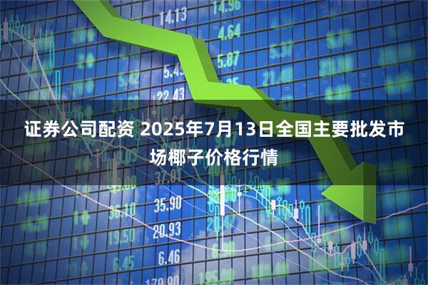 证券公司配资 2025年7月13日全国主要批发市场椰子价格行情