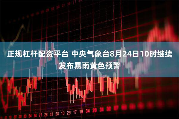 正规杠杆配资平台 中央气象台8月24日10时继续发布暴雨黄色预警