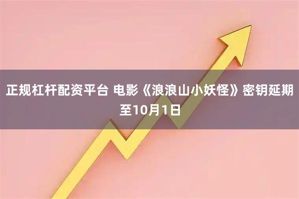 正规杠杆配资平台 电影《浪浪山小妖怪》密钥延期至10月1日