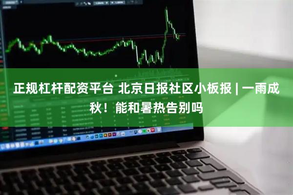 正规杠杆配资平台 北京日报社区小板报 | 一雨成秋！能和暑热告别吗
