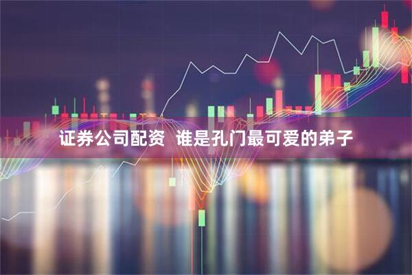 证券公司配资  谁是孔门最可爱的弟子
