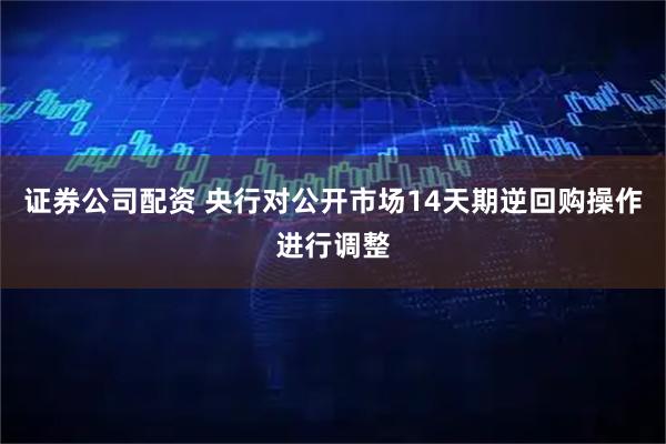 证券公司配资 央行对公开市场14天期逆回购操作进行调整