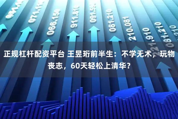 正规杠杆配资平台 王昱珩前半生：不学无术，玩物丧志，60天轻松上清华？