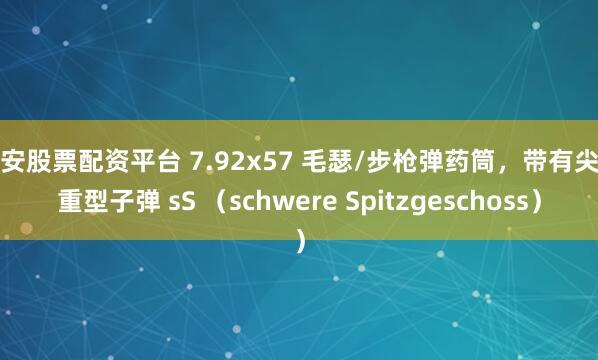 西安股票配资平台 7.92x57 毛瑟/步枪弹药筒，带有尖头重型子弹 sS （schwere Spitzgeschoss）