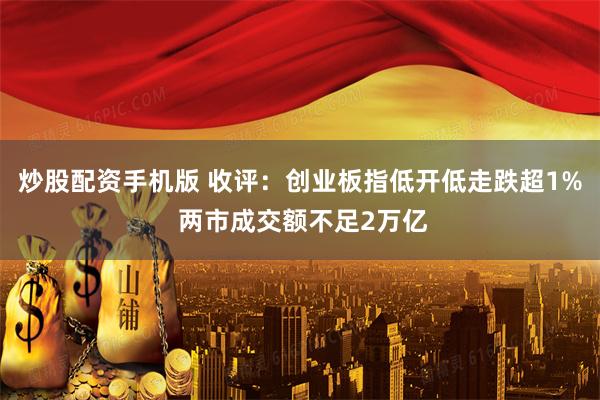 炒股配资手机版 收评：创业板指低开低走跌超1% 两市成交额不足2万亿