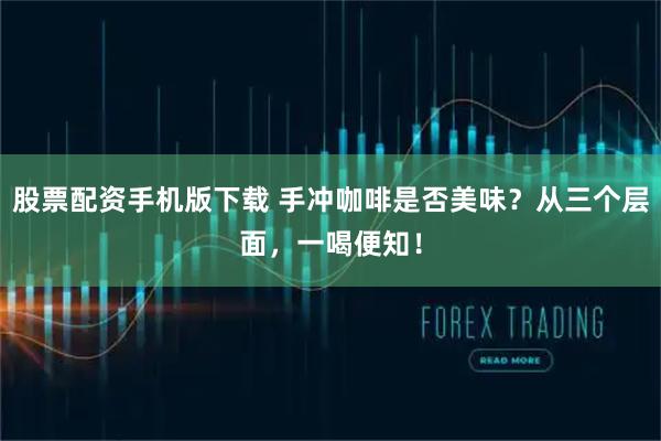 股票配资手机版下载 手冲咖啡是否美味？从三个层面，一喝便知！
